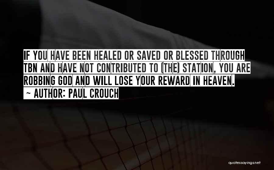 Paul Crouch Quotes: If You Have Been Healed Or Saved Or Blessed Through Tbn And Have Not Contributed To (the) Station, You Are