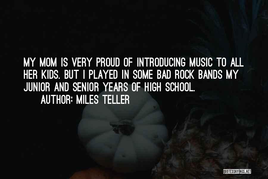 Miles Teller Quotes: My Mom Is Very Proud Of Introducing Music To All Her Kids. But I Played In Some Bad Rock Bands