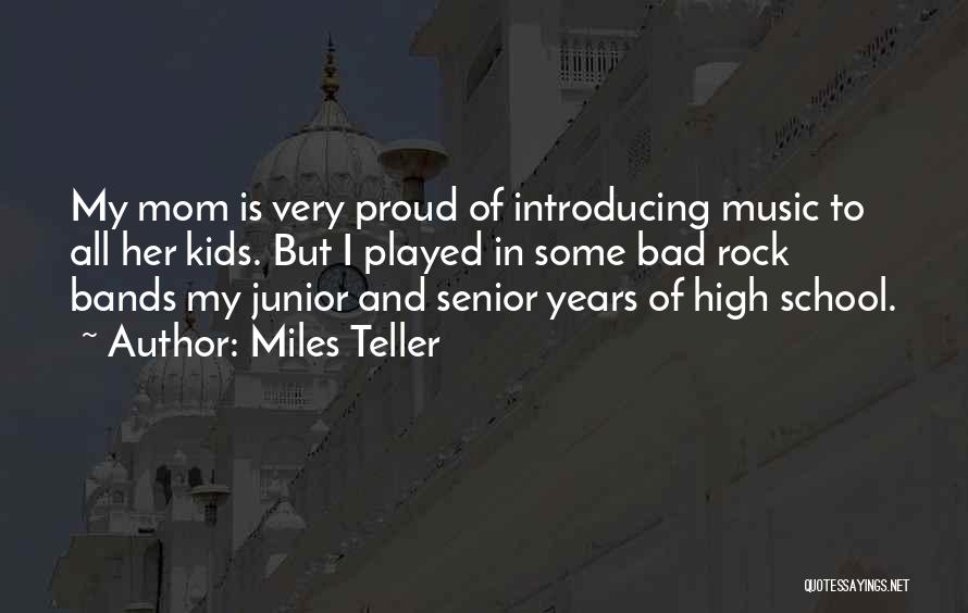 Miles Teller Quotes: My Mom Is Very Proud Of Introducing Music To All Her Kids. But I Played In Some Bad Rock Bands