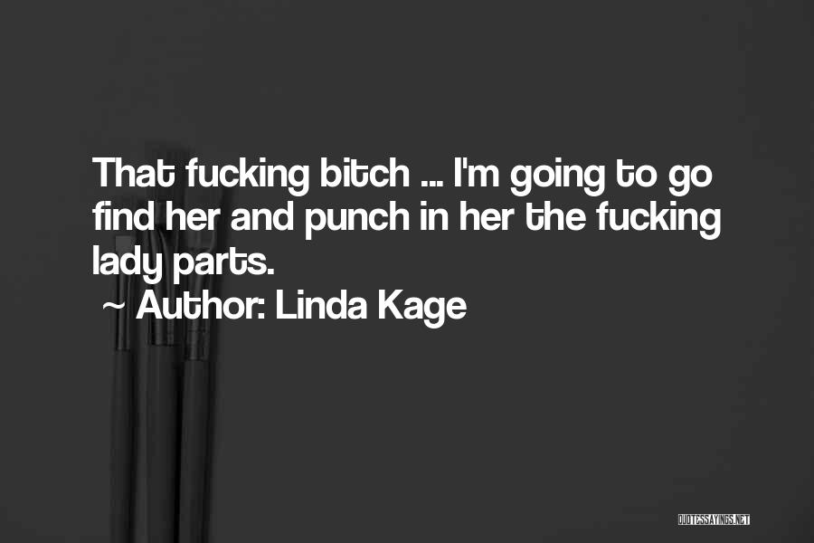 Linda Kage Quotes: That Fucking Bitch ... I'm Going To Go Find Her And Punch In Her The Fucking Lady Parts.