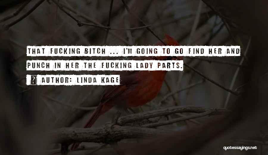 Linda Kage Quotes: That Fucking Bitch ... I'm Going To Go Find Her And Punch In Her The Fucking Lady Parts.