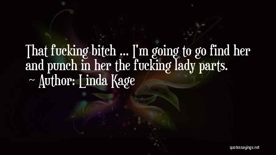 Linda Kage Quotes: That Fucking Bitch ... I'm Going To Go Find Her And Punch In Her The Fucking Lady Parts.