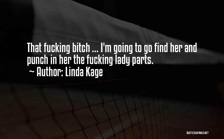 Linda Kage Quotes: That Fucking Bitch ... I'm Going To Go Find Her And Punch In Her The Fucking Lady Parts.