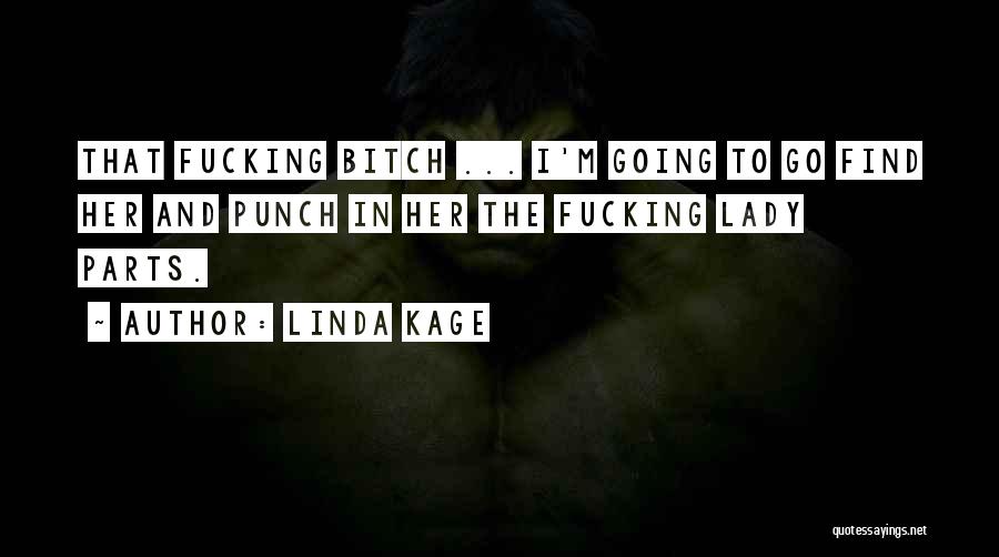Linda Kage Quotes: That Fucking Bitch ... I'm Going To Go Find Her And Punch In Her The Fucking Lady Parts.