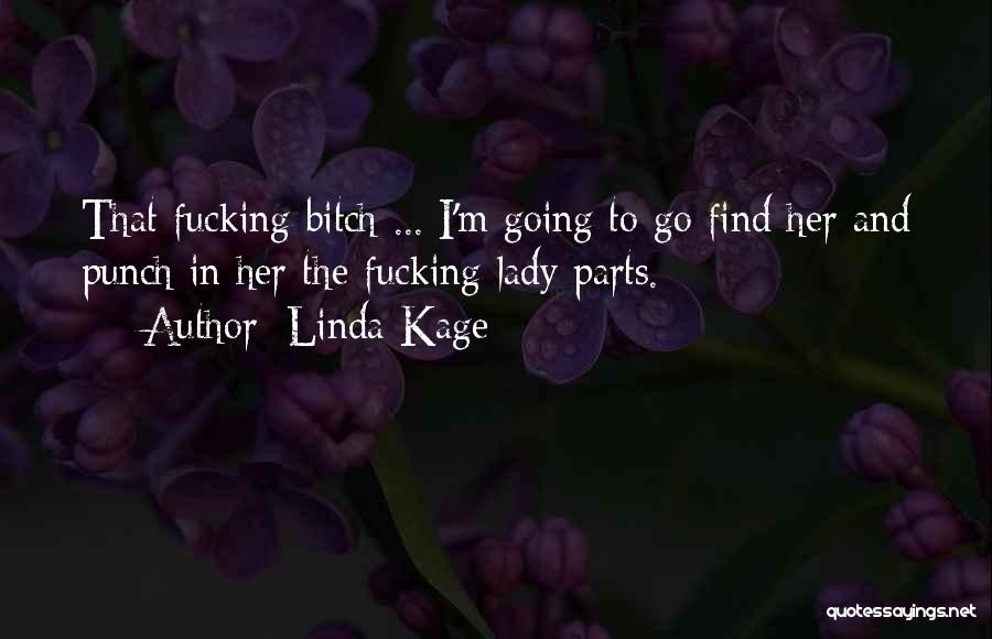 Linda Kage Quotes: That Fucking Bitch ... I'm Going To Go Find Her And Punch In Her The Fucking Lady Parts.