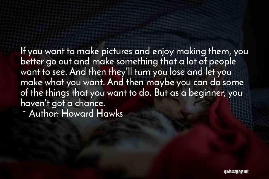 Howard Hawks Quotes: If You Want To Make Pictures And Enjoy Making Them, You Better Go Out And Make Something That A Lot