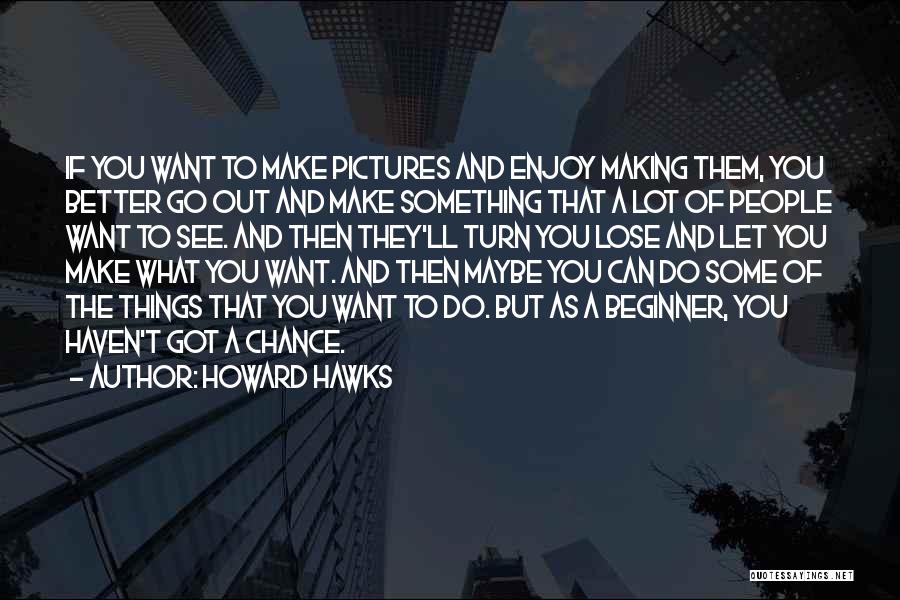 Howard Hawks Quotes: If You Want To Make Pictures And Enjoy Making Them, You Better Go Out And Make Something That A Lot