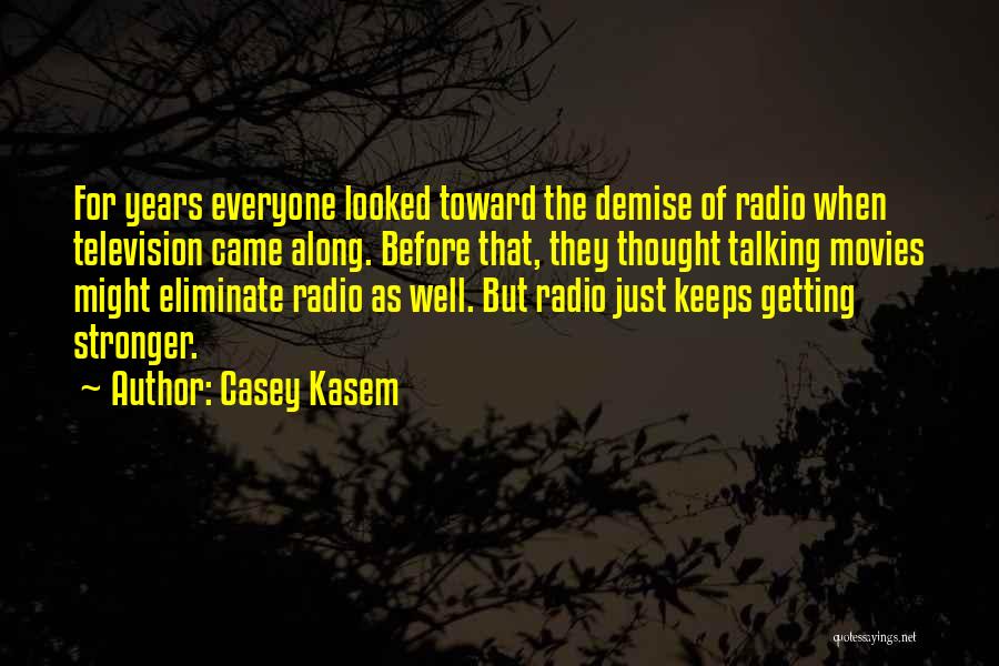 Casey Kasem Quotes: For Years Everyone Looked Toward The Demise Of Radio When Television Came Along. Before That, They Thought Talking Movies Might