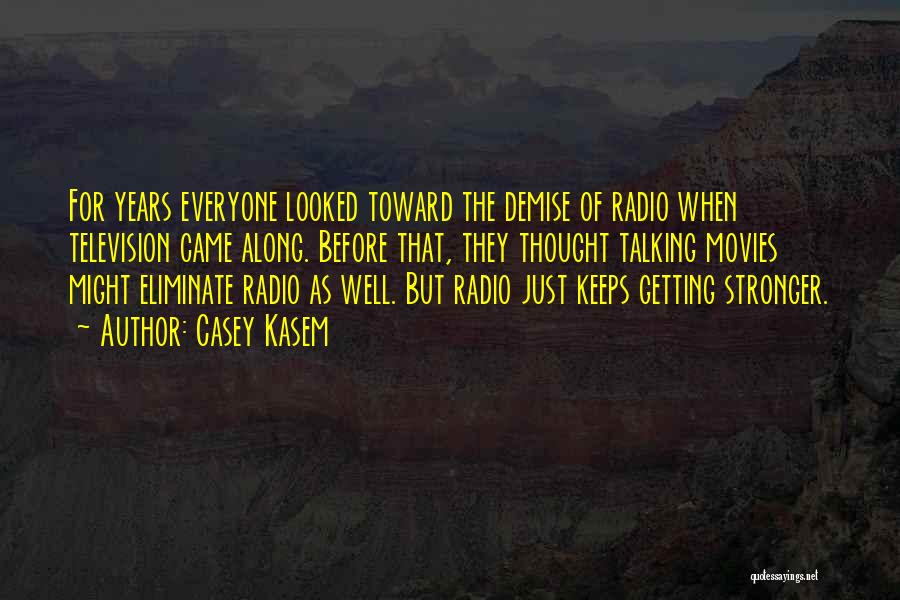 Casey Kasem Quotes: For Years Everyone Looked Toward The Demise Of Radio When Television Came Along. Before That, They Thought Talking Movies Might