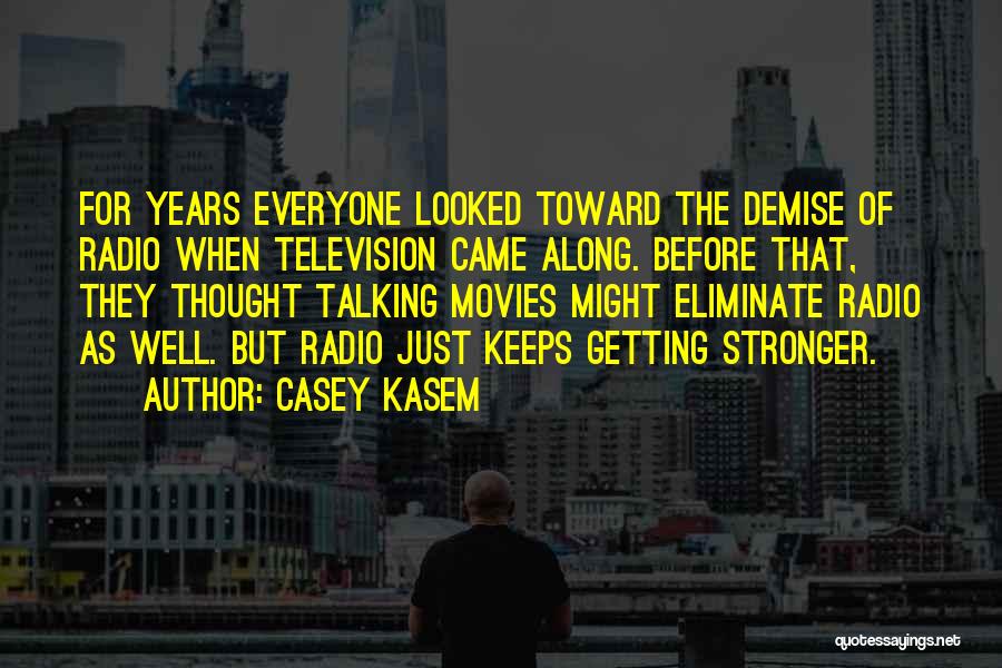 Casey Kasem Quotes: For Years Everyone Looked Toward The Demise Of Radio When Television Came Along. Before That, They Thought Talking Movies Might