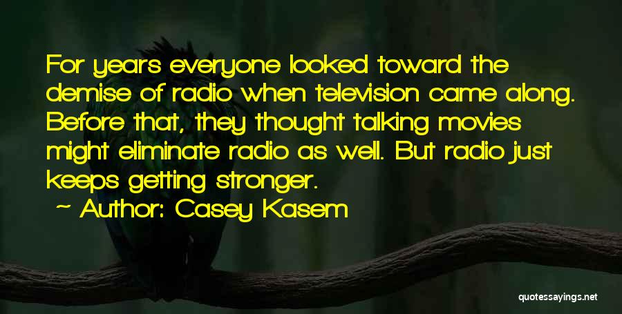 Casey Kasem Quotes: For Years Everyone Looked Toward The Demise Of Radio When Television Came Along. Before That, They Thought Talking Movies Might