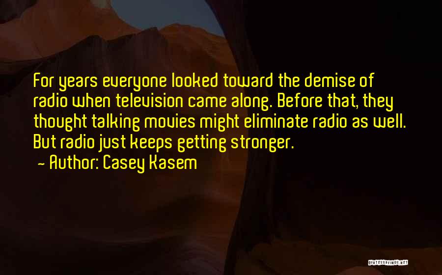 Casey Kasem Quotes: For Years Everyone Looked Toward The Demise Of Radio When Television Came Along. Before That, They Thought Talking Movies Might