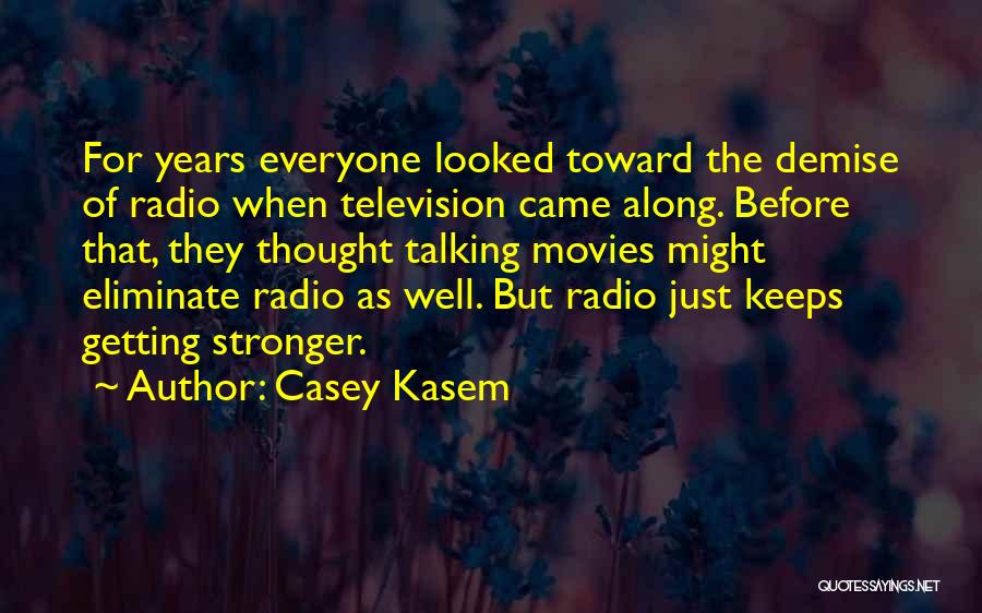 Casey Kasem Quotes: For Years Everyone Looked Toward The Demise Of Radio When Television Came Along. Before That, They Thought Talking Movies Might
