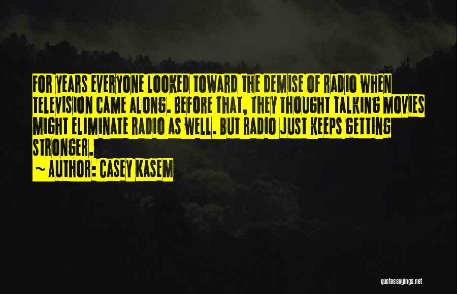 Casey Kasem Quotes: For Years Everyone Looked Toward The Demise Of Radio When Television Came Along. Before That, They Thought Talking Movies Might