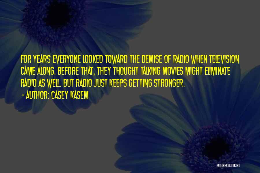 Casey Kasem Quotes: For Years Everyone Looked Toward The Demise Of Radio When Television Came Along. Before That, They Thought Talking Movies Might