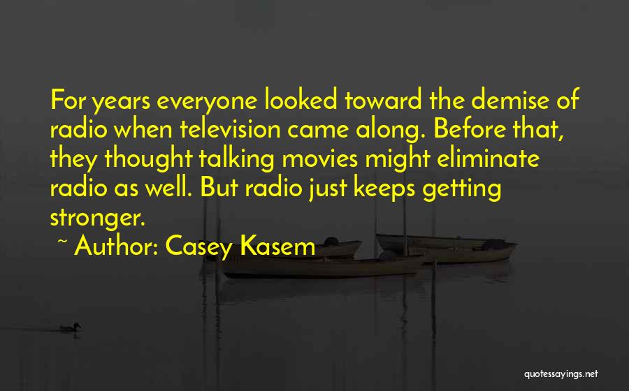 Casey Kasem Quotes: For Years Everyone Looked Toward The Demise Of Radio When Television Came Along. Before That, They Thought Talking Movies Might