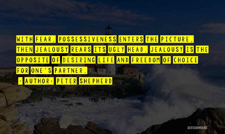 Peter Shepherd Quotes: With Fear, Possessiveness Enters The Picture, Then Jealousy Rears Its Ugly Head. Jealousy Is The Opposite Of Desiring Life And