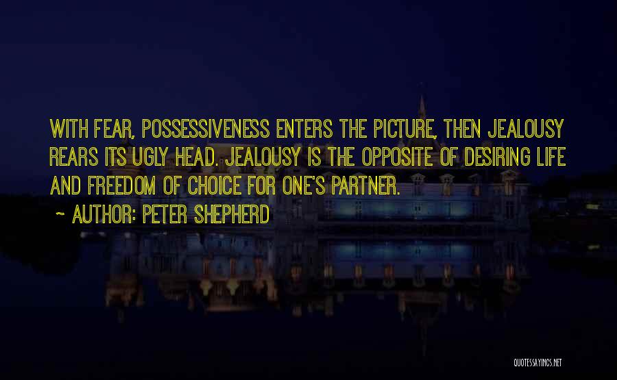 Peter Shepherd Quotes: With Fear, Possessiveness Enters The Picture, Then Jealousy Rears Its Ugly Head. Jealousy Is The Opposite Of Desiring Life And