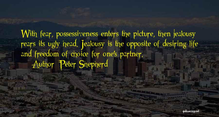 Peter Shepherd Quotes: With Fear, Possessiveness Enters The Picture, Then Jealousy Rears Its Ugly Head. Jealousy Is The Opposite Of Desiring Life And