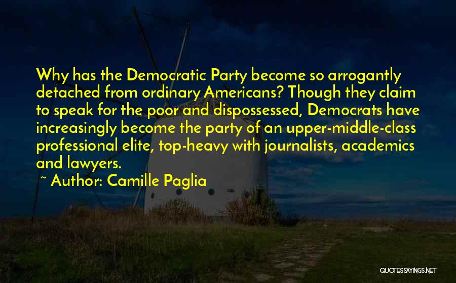 Camille Paglia Quotes: Why Has The Democratic Party Become So Arrogantly Detached From Ordinary Americans? Though They Claim To Speak For The Poor