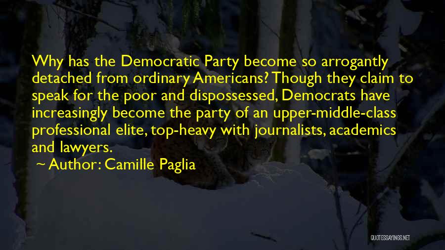 Camille Paglia Quotes: Why Has The Democratic Party Become So Arrogantly Detached From Ordinary Americans? Though They Claim To Speak For The Poor