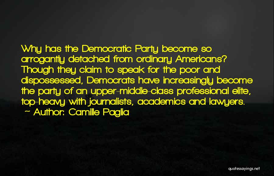 Camille Paglia Quotes: Why Has The Democratic Party Become So Arrogantly Detached From Ordinary Americans? Though They Claim To Speak For The Poor
