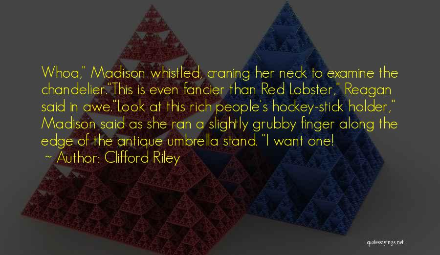 Clifford Riley Quotes: Whoa, Madison Whistled, Craning Her Neck To Examine The Chandelier.this Is Even Fancier Than Red Lobster, Reagan Said In Awe.look