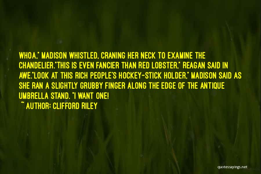 Clifford Riley Quotes: Whoa, Madison Whistled, Craning Her Neck To Examine The Chandelier.this Is Even Fancier Than Red Lobster, Reagan Said In Awe.look