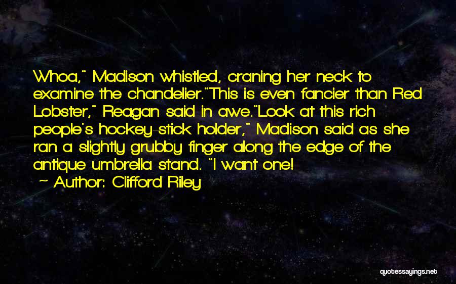 Clifford Riley Quotes: Whoa, Madison Whistled, Craning Her Neck To Examine The Chandelier.this Is Even Fancier Than Red Lobster, Reagan Said In Awe.look