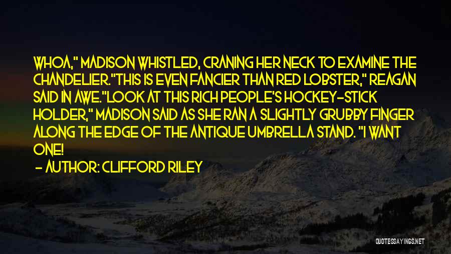 Clifford Riley Quotes: Whoa, Madison Whistled, Craning Her Neck To Examine The Chandelier.this Is Even Fancier Than Red Lobster, Reagan Said In Awe.look