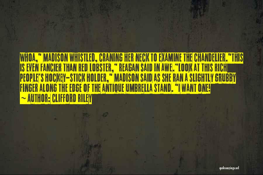 Clifford Riley Quotes: Whoa, Madison Whistled, Craning Her Neck To Examine The Chandelier.this Is Even Fancier Than Red Lobster, Reagan Said In Awe.look