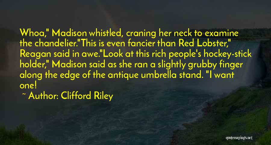 Clifford Riley Quotes: Whoa, Madison Whistled, Craning Her Neck To Examine The Chandelier.this Is Even Fancier Than Red Lobster, Reagan Said In Awe.look