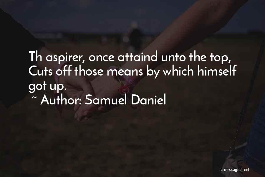 Samuel Daniel Quotes: Th Aspirer, Once Attaind Unto The Top, Cuts Off Those Means By Which Himself Got Up.