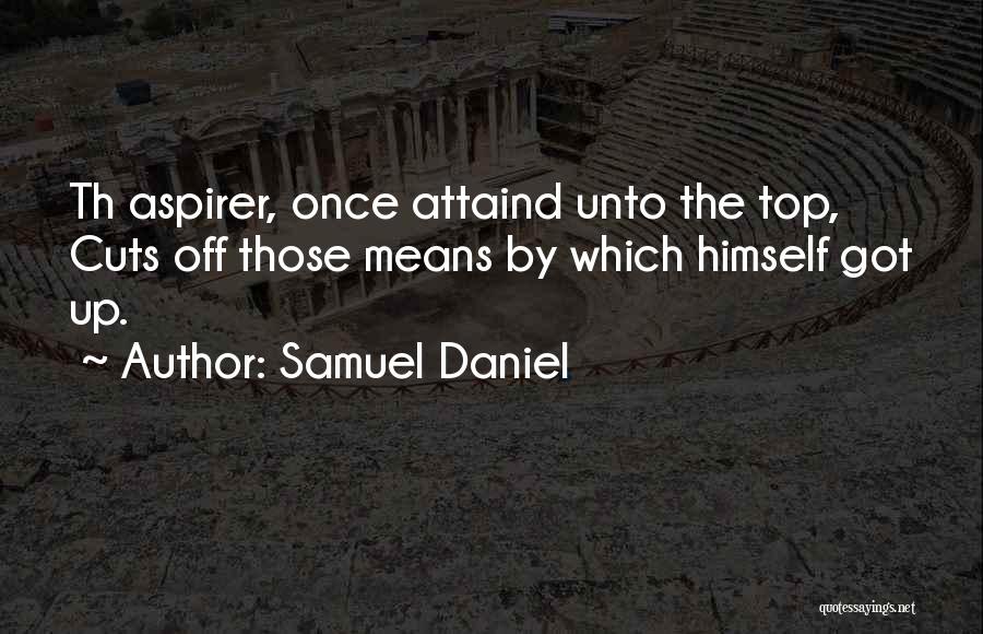 Samuel Daniel Quotes: Th Aspirer, Once Attaind Unto The Top, Cuts Off Those Means By Which Himself Got Up.