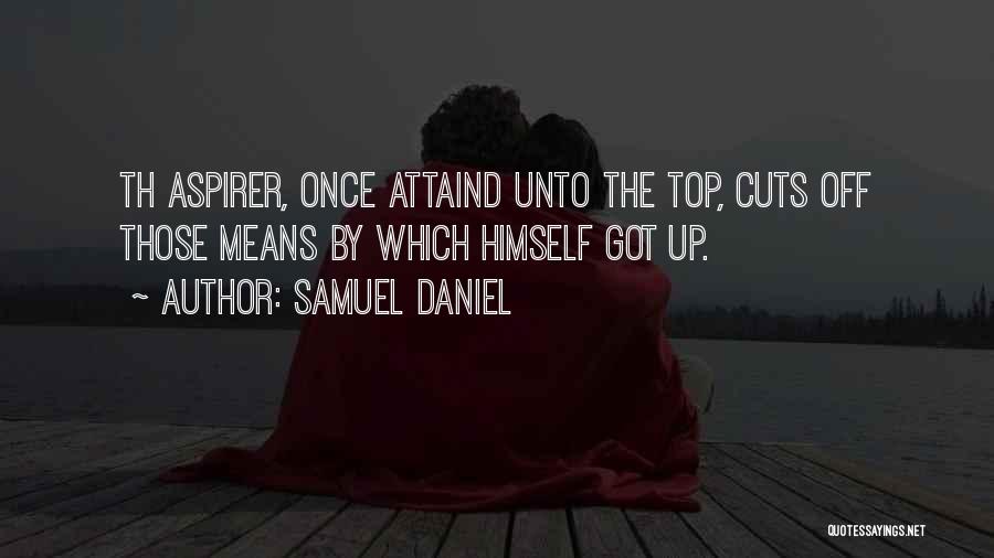Samuel Daniel Quotes: Th Aspirer, Once Attaind Unto The Top, Cuts Off Those Means By Which Himself Got Up.