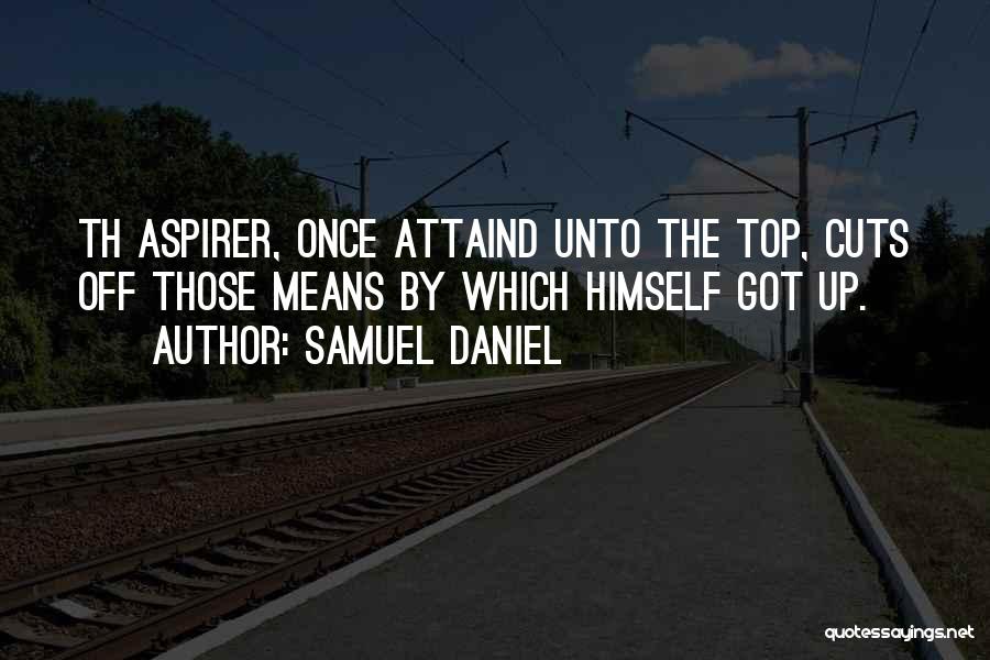 Samuel Daniel Quotes: Th Aspirer, Once Attaind Unto The Top, Cuts Off Those Means By Which Himself Got Up.
