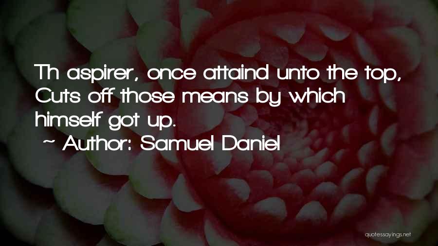 Samuel Daniel Quotes: Th Aspirer, Once Attaind Unto The Top, Cuts Off Those Means By Which Himself Got Up.