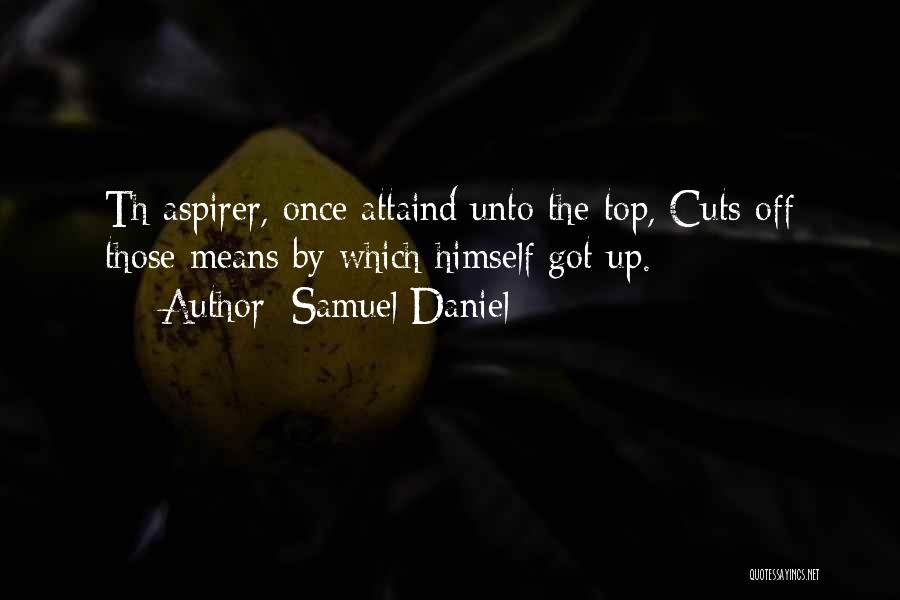 Samuel Daniel Quotes: Th Aspirer, Once Attaind Unto The Top, Cuts Off Those Means By Which Himself Got Up.