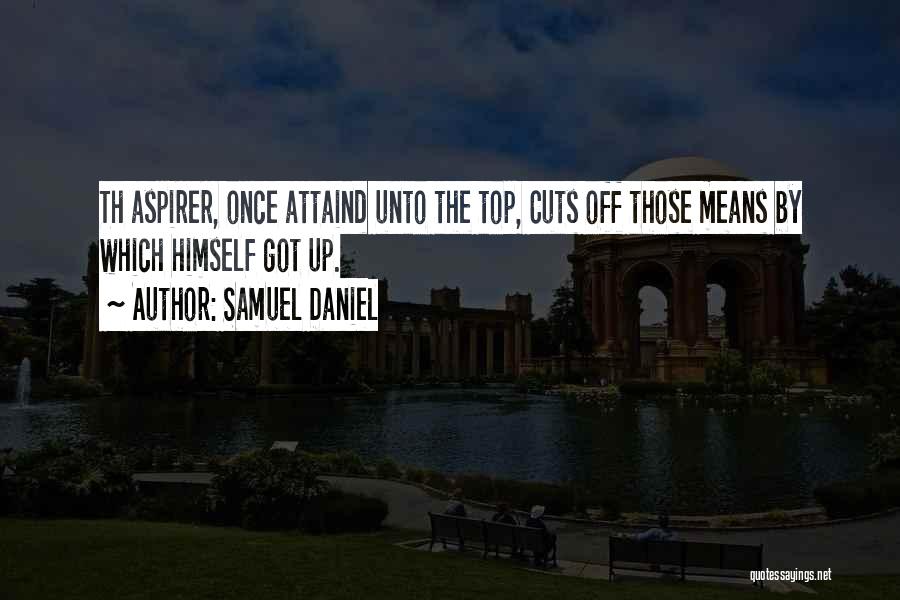 Samuel Daniel Quotes: Th Aspirer, Once Attaind Unto The Top, Cuts Off Those Means By Which Himself Got Up.