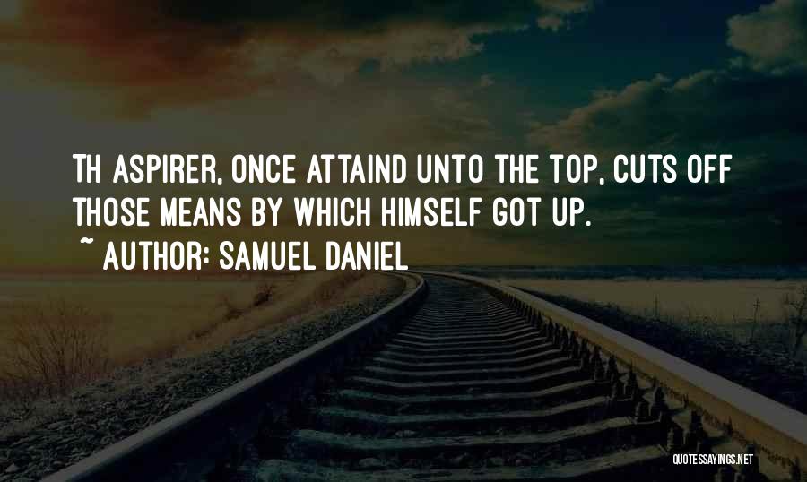 Samuel Daniel Quotes: Th Aspirer, Once Attaind Unto The Top, Cuts Off Those Means By Which Himself Got Up.