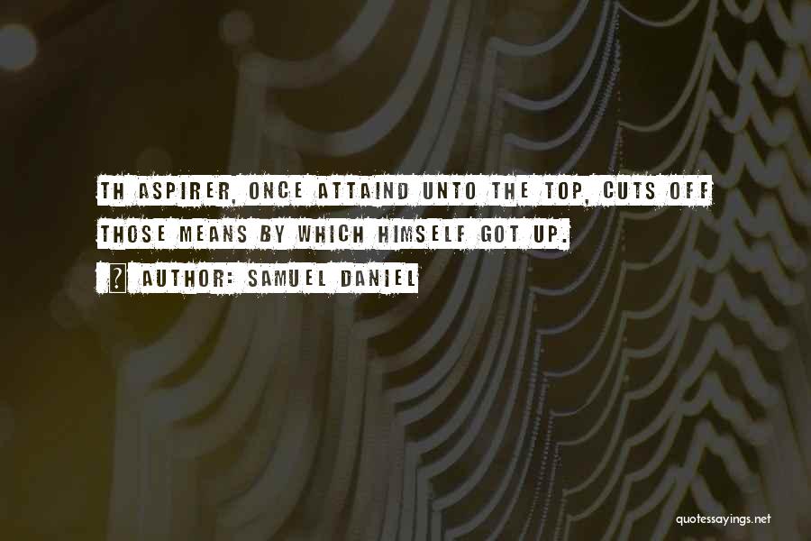 Samuel Daniel Quotes: Th Aspirer, Once Attaind Unto The Top, Cuts Off Those Means By Which Himself Got Up.