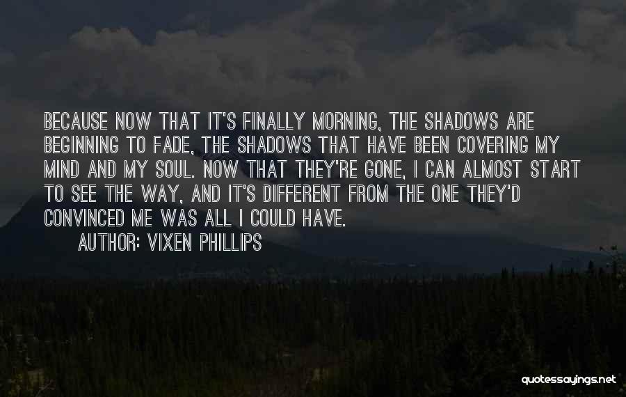 Vixen Phillips Quotes: Because Now That It's Finally Morning, The Shadows Are Beginning To Fade, The Shadows That Have Been Covering My Mind