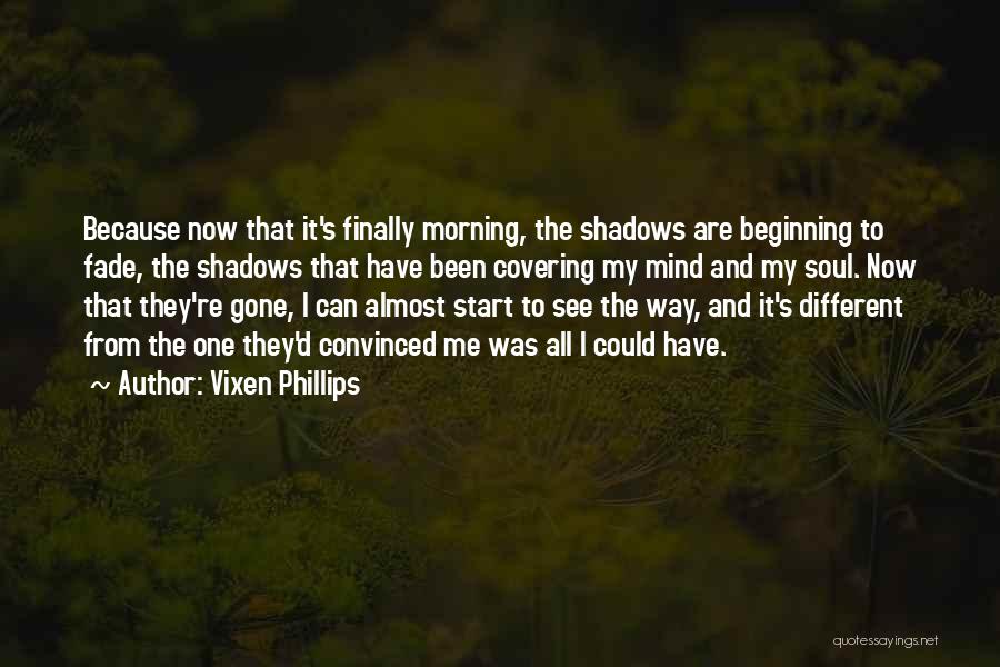 Vixen Phillips Quotes: Because Now That It's Finally Morning, The Shadows Are Beginning To Fade, The Shadows That Have Been Covering My Mind