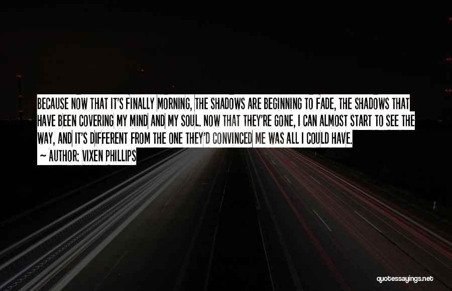 Vixen Phillips Quotes: Because Now That It's Finally Morning, The Shadows Are Beginning To Fade, The Shadows That Have Been Covering My Mind