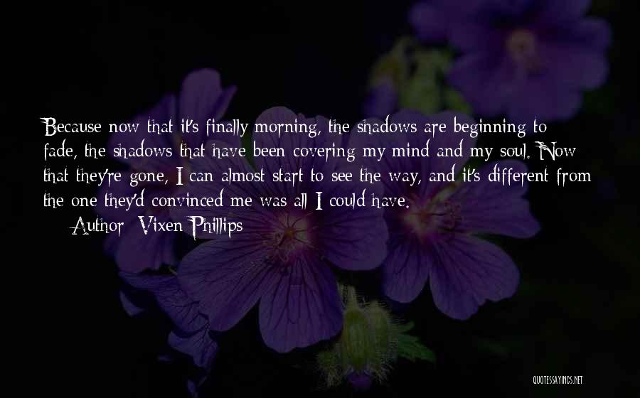 Vixen Phillips Quotes: Because Now That It's Finally Morning, The Shadows Are Beginning To Fade, The Shadows That Have Been Covering My Mind