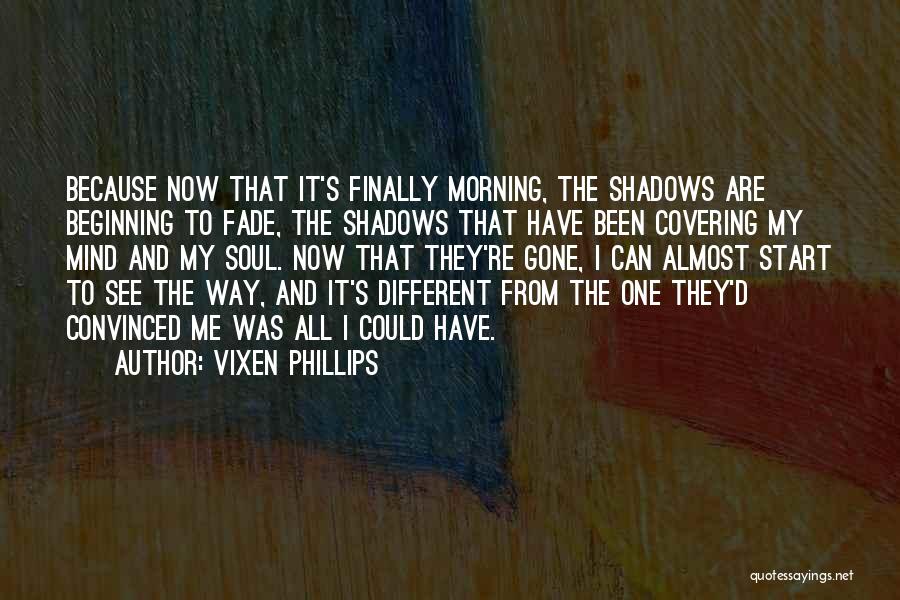 Vixen Phillips Quotes: Because Now That It's Finally Morning, The Shadows Are Beginning To Fade, The Shadows That Have Been Covering My Mind