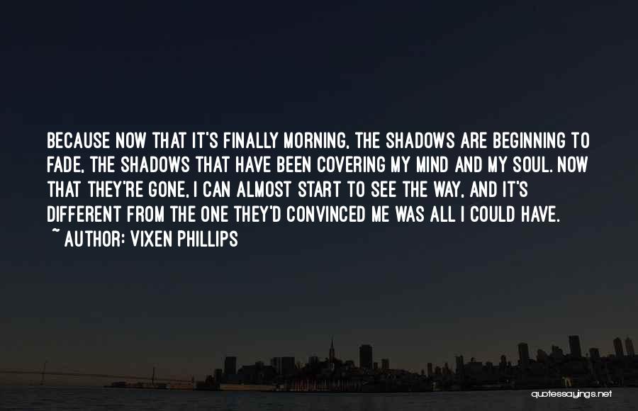 Vixen Phillips Quotes: Because Now That It's Finally Morning, The Shadows Are Beginning To Fade, The Shadows That Have Been Covering My Mind