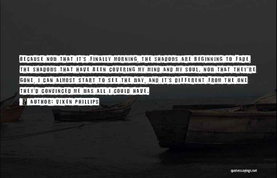 Vixen Phillips Quotes: Because Now That It's Finally Morning, The Shadows Are Beginning To Fade, The Shadows That Have Been Covering My Mind