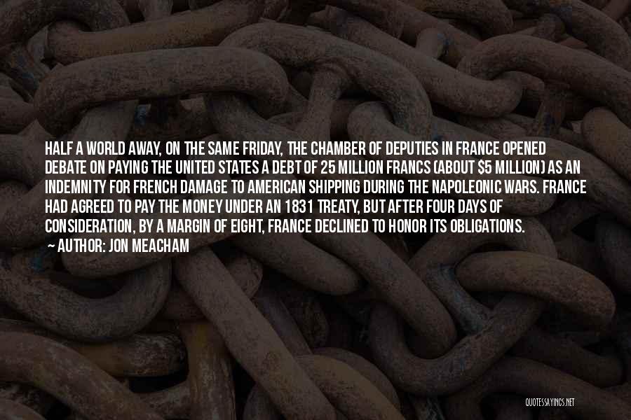 Jon Meacham Quotes: Half A World Away, On The Same Friday, The Chamber Of Deputies In France Opened Debate On Paying The United