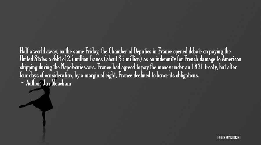 Jon Meacham Quotes: Half A World Away, On The Same Friday, The Chamber Of Deputies In France Opened Debate On Paying The United